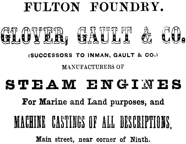 FULTON FOUNDRY. GLOVER, GAULT & CO. (SUCCESSORS TO INMAN, GAULT & CO.) MANUFACTURERS OF
STEAM ENGINES For Marine and Land purposes, and MACHINE CASTINGS OR ALL DESCRIPTIONS, Main street, near corner of Ninth.