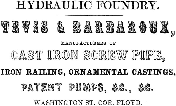 HYDRAULIC FOUNDRY. TEVIS & BARBAROUX, MANUFACTURERS OF
CAST IRON SCREW PIPE, IRON RAILING, ORNAMENTAL CASTINGS, PATENT PUMPS, &C., &C. WASHINGTON ST. COR. FLOYD.